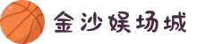 金沙(3354-CC认证)娱场城-Officialwebsite